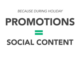 BECAUSE DURING HOLIDAY

PROMOTIONS

=

SOCIAL CONTENT

 