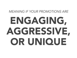 MEANING IF YOUR PROMOTIONS ARE

ENGAGING,
AGGRESSIVE,
OR UNIQUE

 