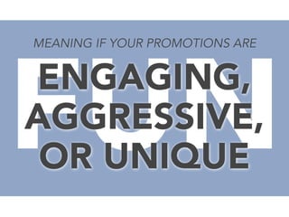FUN
MEANING IF YOUR PROMOTIONS ARE

ENGAGING,
AGGRESSIVE,
OR UNIQUE

 
