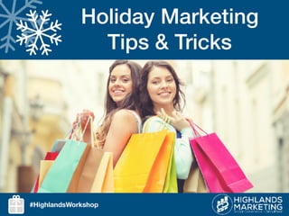 Holiday Marketing
Tips & Tricks
#HighlandsWorkshop
 