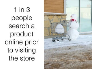 1 in 3
people
search a
product
online prior
to visiting
the store
 