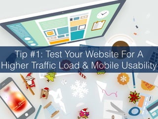 Tip #1: Test Your Website For A
Higher Trafﬁc Load & Mobile Usability
 