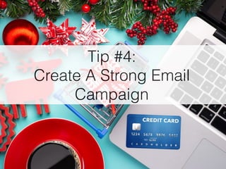 Tip #4:
Create A Strong Email
Campaign
 