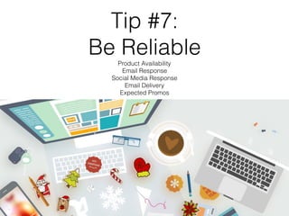Tip #7:
Be Reliable
Product Availability
Email Response
Social Media Response
Email Delivery
Expected Promos
 