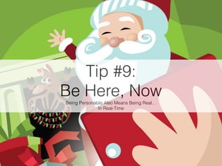 Tip #9:
Be Here, Now
Being Personable Also Means Being Real…
In Real-Time
 