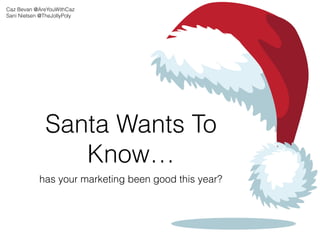 Santa Wants To
Know…
has your marketing been good this year?
Caz Bevan @AreYouWithCaz
Sani Nielsen @TheJollyPoly
 