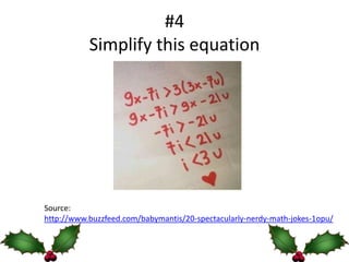 #4
           Simplify this equation




Source:
http://www.buzzfeed.com/babymantis/20-spectacularly-nerdy-math-jokes-1opu/
 