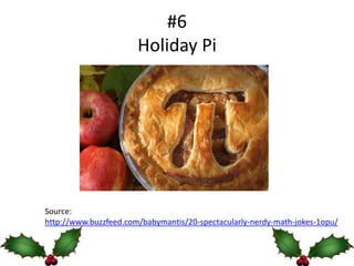 #6
                       Holiday Pi




Source:
http://www.buzzfeed.com/babymantis/20-spectacularly-nerdy-math-jokes-1opu/
 
