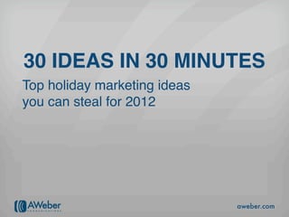 30 IDEAS IN 30 MINUTES
Top holiday marketing ideas
you can steal for 2012




                              aweber.com
 