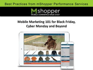 Best Practices from mShopper Performance Services 
Mobile Marketing 101 for Black Friday, 
Cyber Monday and Beyond 
 