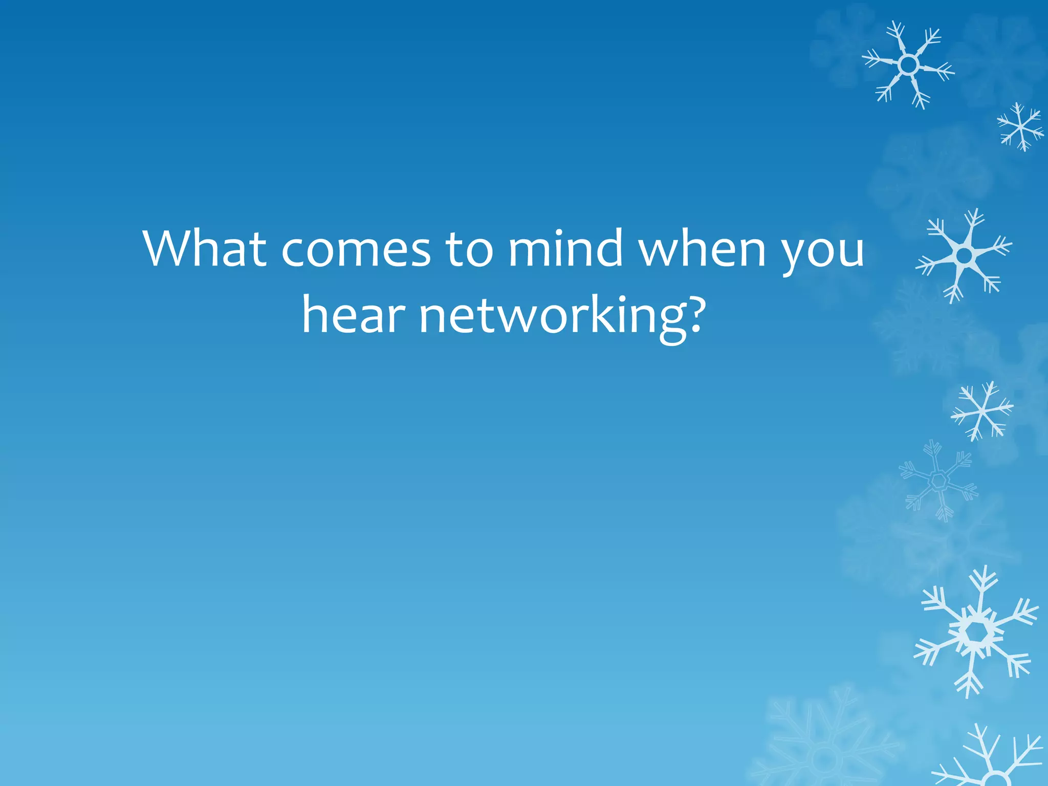 What comes to mind when you
hear networking?
 