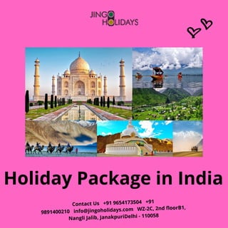Holiday Package in India
Contact Us   +91 9654173504   +91
9891400210   info@jingoholidays.com   WZ-2C, 2nd floorB1,
Nangli Jalib, JanakpuriDelhi - 110058
 