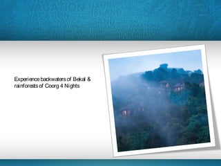 Experiencebackwatersof Bekal &
rainforestsof Coorg 4 Nights
 