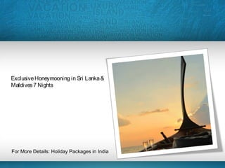 ExclusiveHoneymooning in Sri Lanka&
Maldives7 Nights
For More Details: Holiday Packages in India
 