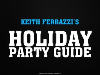 KEITH FERRAZZI’S


HOLIDAY
PARTY GUIDE
     Copyright © 2009 by Ferrazzi Greenlight LLC
 
