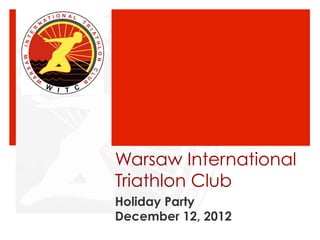 Warsaw International
Triathlon Club
Holiday Party
December 12, 2012
 