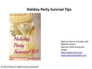 Holiday Party Survival Tips




                                              Marissa Vicario, Founder and
                                              Wellness Expert
                                              Marissa’s Well-being and
                                              Health
                                              www.mwahonline.com
                                              www.whereineedtobe.com




© 2012 Marissa’s Well-being and Health
 