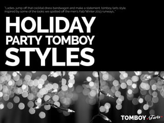 “Ladies, jump oﬀ that cocktail dress bandwagon and make a statement, tomboy tarts style,
inspired by some of the looks we spotted oﬀ the men’s Fall/Winter 2013 runways…”

HOLIDAY
PARTY TOMBOY

STYLES

 