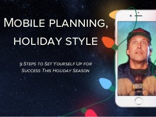 Mobile planning,
holiday style
9 Steps to Set Yourself Up for
Success This Holiday Season
 