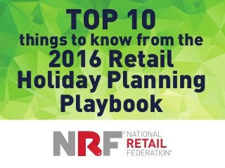 (Title slide artwork goes here)
nrf.com/holidayplaybook
TOP 10
things to know from the
2016 Retail
Holiday Planning
Playbook
 