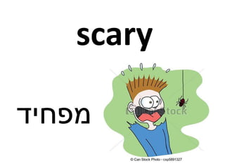 scary
‫מפחיד‬
 