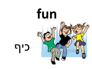 fun
‫כיף‬
 