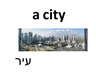 a city
‫עיר‬
 