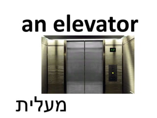 an elevator
‫מעלית‬
 