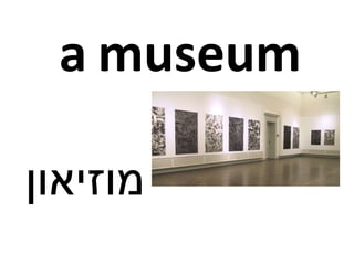 a museum
‫מוזיאון‬
 