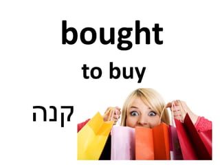bought
‫קנה‬
to buy
 