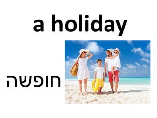 a holiday
‫חופשה‬
 