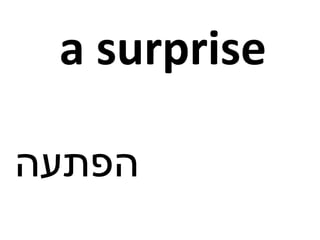 a surprise
‫הפתעה‬
 