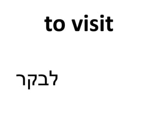 to visit
‫לבקר‬
 