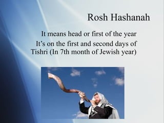 Rosh Hashanah It means head or first of the year It’s on the first and second days of Tishri (In 7th month of Jewish year) 