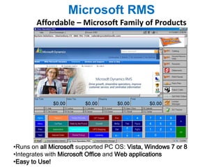 Microsoft RMS 
Affordable – Microsoft Family of Products 
•Runs on all Microsoft supported PC OS: Vista, Windows 7 or 8 
•Integrates with Microsoft Office and Web applications 
•Easy to Use! 
 