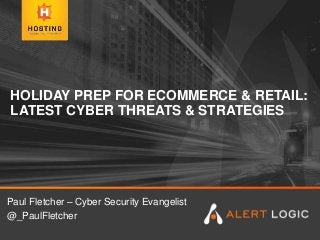 HOLIDAY PREP FOR ECOMMERCE & RETAIL:
LATEST CYBER THREATS & STRATEGIES
Paul Fletcher – Cyber Security Evangelist
@_PaulFletcher
 