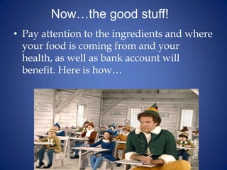 Now…the good stuff!	Pay attention to the ingredients and where your food is coming from and your health, as well as bank account will benefit. Here is how…