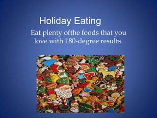 Holiday Eating			 Eat plenty ofthe foods that you love with 180-degree results.  
