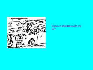 I had an accident with my
car

 