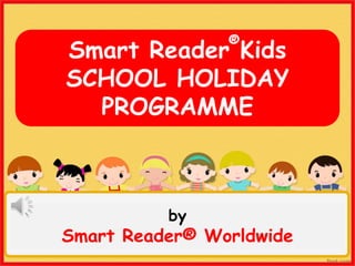 Smart Reader Kids
SCHOOL HOLIDAY
PROGRAMME
by
Smart Reader® Worldwide
®
 