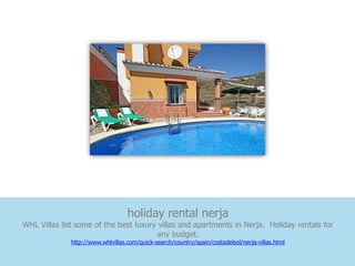 holiday rental nerja
WHL Villas list some of the best luxury villas and apartments in Nerja. Holiday rentals for
                                       any budget.
              http://www.whlvillas.com/quick-search/country/spain/costadelsol/nerja-villas.html
 