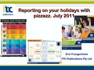 Reporting on your holidays with pizzazz. July 2011 Eric Frangenheim ITC Publications Pty Ltd 
