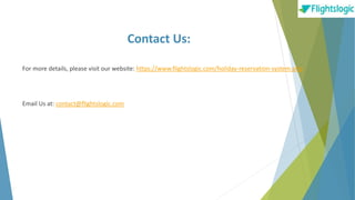 Contact Us:
For more details, please visit our website: https://www.flightslogic.com/holiday-reservation-system.php
Email Us at: contact@flightslogic.com
 