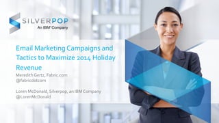 Email Marketing Campaigns and 
Tactics to Maximize 2014 Holiday 
Revenue 
Meredith Gertz, Fabric.com 
@fabricdotcom 
Loren McDonald, Silverpop, an IBM Company 
@LorenMcDonald 
 
