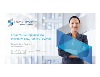 Email 
Marketing 
Tactics 
to 
Maximize 
2014 
Holiday 
Revenue 
Meredith 
Gertz, 
Fabric.com 
@fabricdotcom 
Loren 
McDonald, 
Silverpop, 
an 
IBM 
Company 
@LorenMcDonald 
 