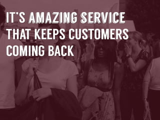 It’s	
  amazing	
  service	
  that	
  keeps	
  customers	
  
coming	
  back	
  –	
  even	
  aTer	
  the	
  holidays.	
  

 