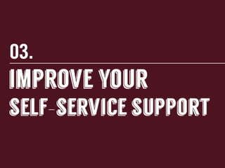 3.	
  Improve	
  your	
  self-­‐service	
  support	
  

 