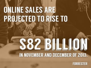 Online	
  sales	
  are	
  projected	
  to	
  rise	
  to	
  $82	
  
billion	
  in	
  November	
  and	
  December	
  
2013	
  -­‐	
  Forrester	
  

 