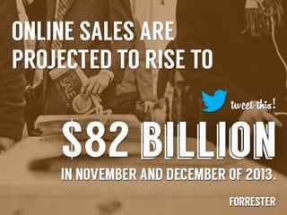 Online	
  sales	
  are	
  projected	
  to	
  rise	
  to	
  $82	
  
billion	
  in	
  November	
  and	
  December	
  
2013	
  -­‐	
  Forrester	
  

 