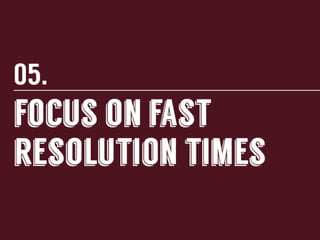 5.	
  Focus	
  on	
  fast	
  resolu-on	
  -mes	
  

 